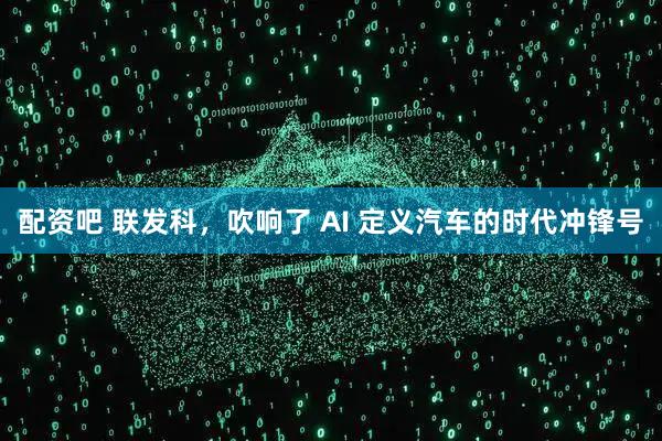 配资吧 联发科，吹响了 AI 定义汽车的时代冲锋号