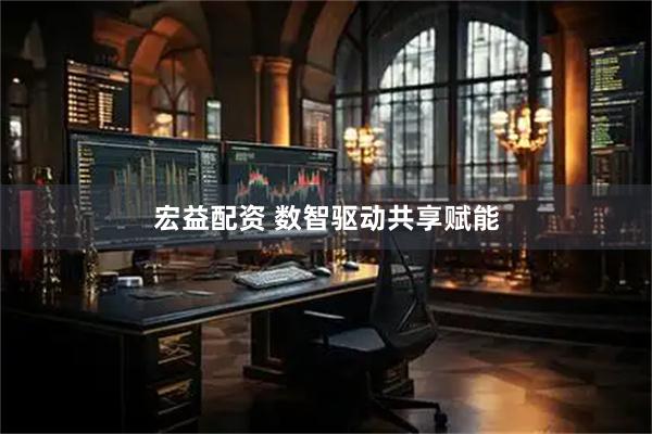 宏益配资 数智驱动共享赋能